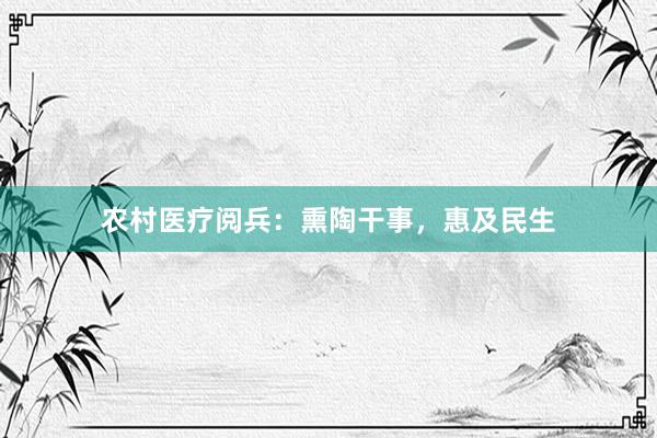 农村医疗阅兵：熏陶干事，惠及民生