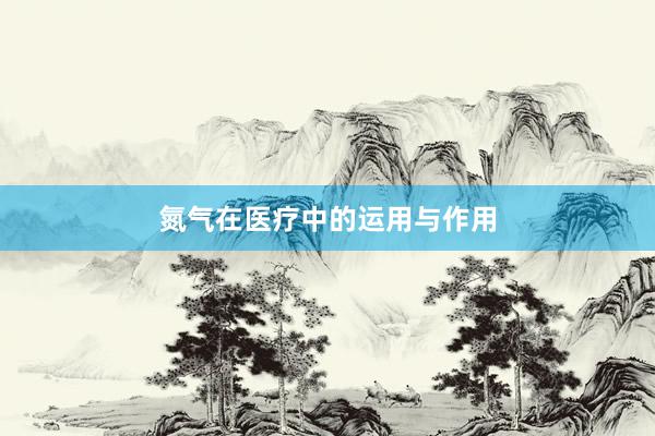 氮气在医疗中的运用与作用