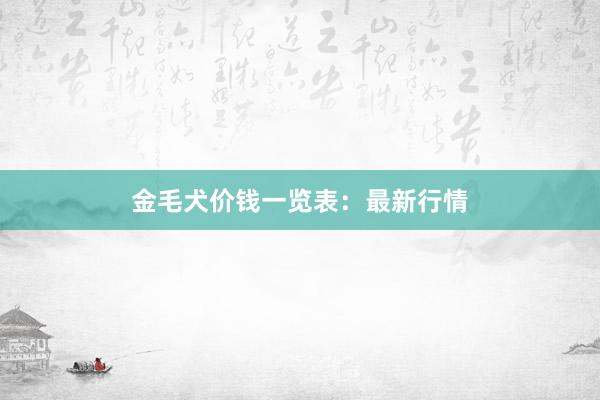 金毛犬价钱一览表：最新行情